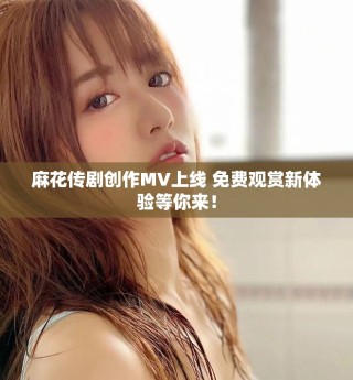 麻花傳劇創作MV上線 免費觀賞新體驗等你來！