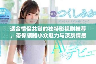 適合情侶共賞的獨特影視劇推薦，帶你領略小眾魅力與深刻情感