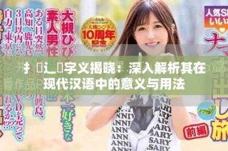 扌喿辶畐字義揭曉：深入解析其在現(xiàn)代漢語(yǔ)中的意義與用法