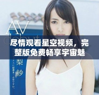 盡情觀看星空視頻，完整版免費(fèi)暢享宇宙魅力