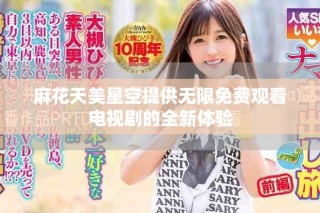 麻花天美星空提供無限免費觀看電視劇的全新體驗