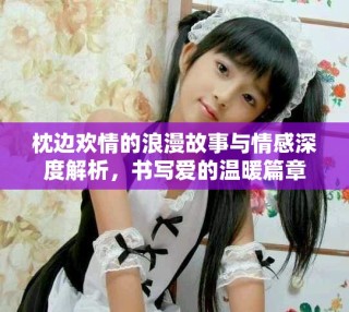 枕邊歡情的浪漫故事與情感深度解析，書寫愛的溫暖篇章