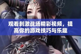 觀看刺激戰場精彩視頻，提高你的游戲技巧與樂趣