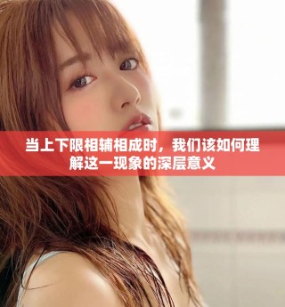 當上下限相輔相成時，我們該如何理解這一現象的深層意義