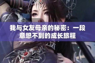 我與女友母親的秘密：一段意想不到的成長(zhǎng)旅程