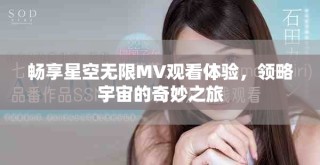 暢享星空無限MV觀看體驗，領略宇宙的奇妙之旅