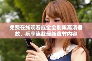 免費在線觀看成全全劇集高清播放，樂享連載最新章節內容