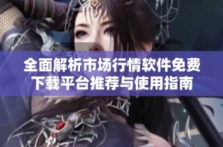 全面解析市場行情軟件免費下載平臺推薦與使用指南