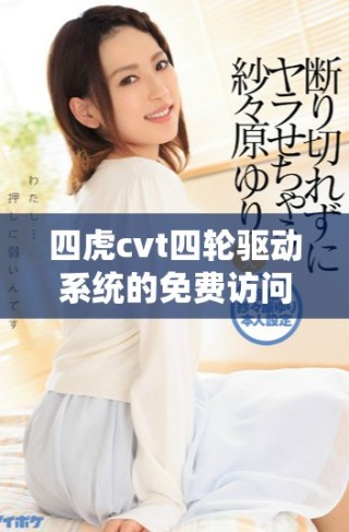 四虎cvt四輪驅動系統的免費訪問指南與技巧分享