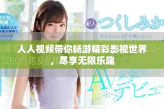 人人視頻帶你暢游精彩影視世界，盡享無限樂趣