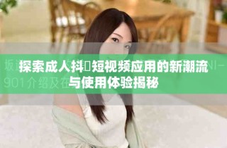 探索成人抖抈短視頻應用的新潮流與使用體驗揭秘