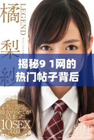 揭秘9 1網(wǎng)的熱門帖子背后，探討其影響與價值的深度分析