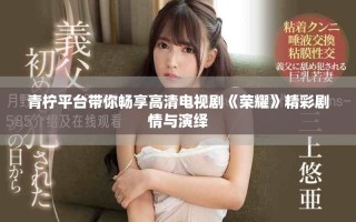青檸平臺帶你暢享高清電視劇《榮耀》精彩劇情與演繹