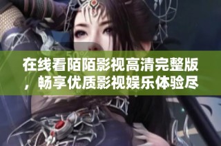 在線看陌陌影視高清完整版，暢享優(yōu)質影視娛樂體驗盡在其中