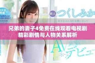 兄弟的妻子4免費在線觀看電視劇精彩劇情與人物關系解析