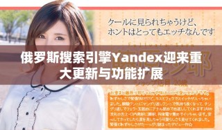 俄羅斯搜索引擎Yandex迎來重大更新與功能擴展