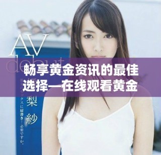 暢享黃金資訊的最佳選擇—在線觀看黃金網(wǎng)站APP指南
