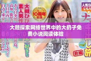 大膽探索網(wǎng)絡(luò)世界中的大扔子免費小說閱讀體驗