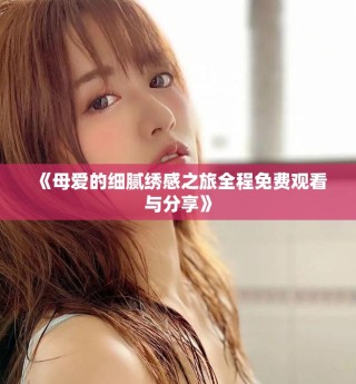《母愛的細膩繡感之旅全程免費觀看與分享》