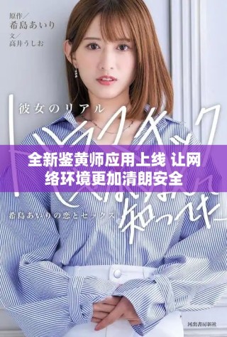 全新鑒黃師應用上線 讓網絡環境更加清朗安全