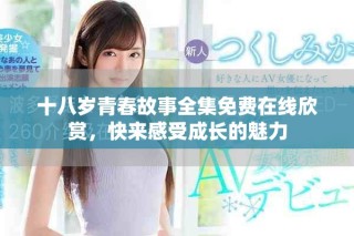 十八歲青春故事全集免費在線欣賞，快來感受成長的魅力