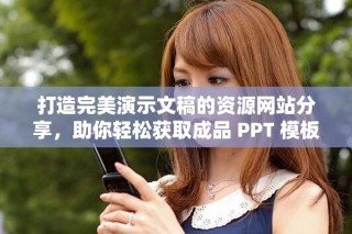 打造完美演示文稿的資源網站分享，助你輕松獲取成品 PPT 模板