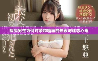 探究男生為何對親吻嘴唇的熱衷與迷戀心理