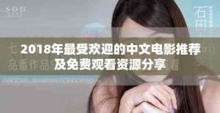 2018年最受歡迎的中文電影推薦及免費觀看資源分享