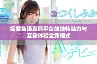 探索色貓直播平臺的獨特魅力與互動體驗全新模式