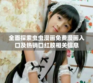 全面探索蟲蟲漫畫免費(fèi)漫畫入口及熱銷口紅膠相關(guān)信息