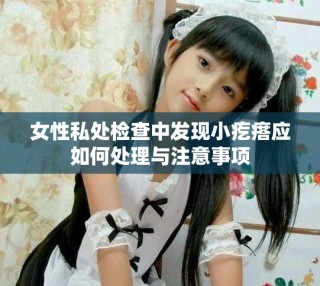 女性私處檢查中發現小疙瘩應如何處理與注意事項