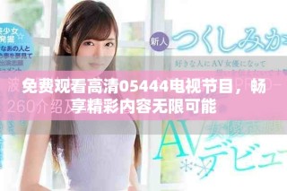 免費觀看高清05444電視節(jié)目，暢享精彩內(nèi)容無限可能