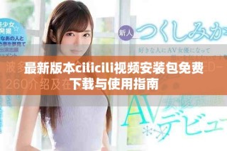 最新版本cilicili視頻安裝包免費下載與使用指南