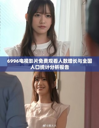 6996電視影片免費觀看人數增長與全國人口統計分析報告