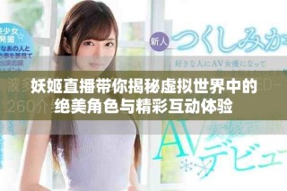 妖姬直播帶你揭秘虛擬世界中的絕美角色與精彩互動體驗