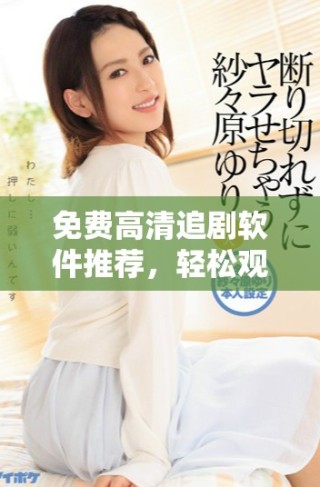 免費高清追劇軟件推薦，輕松觀看天堂草原電視劇精彩劇情