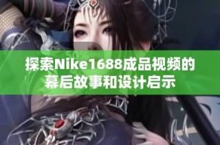 探索Nike1688成品視頻的幕后故事和設計啟示