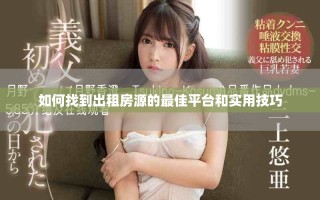 如何找到出租房源的最佳平臺(tái)和實(shí)用技巧