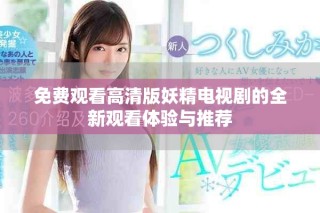 免費觀看高清版妖精電視劇的全新觀看體驗與推薦