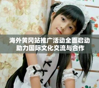 海外黃岡站推廣活動全面啟動 助力國際文化交流與合作