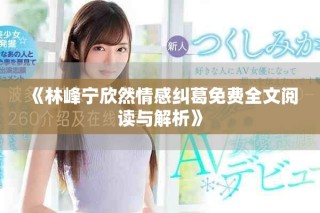 《林峰寧欣然情感糾葛免費全文閱讀與解析》