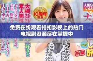 免費在線觀看扣扣影視上的熱門電視劇資源盡在掌握中