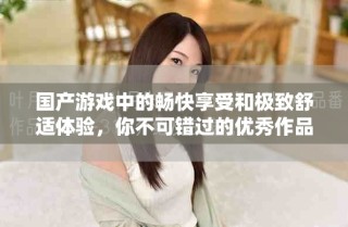國產游戲中的暢快享受和極致舒適體驗，你不可錯過的優秀作品