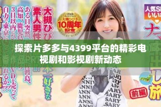 探索片多多與4399平臺的精彩電視劇和影視劇新動態