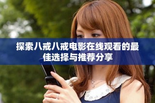 探索八戒八戒電影在線觀看的最佳選擇與推薦分享