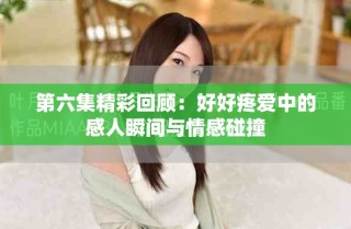 第六集精彩回顧：好好疼愛中的感人瞬間與情感碰撞