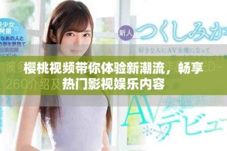 櫻桃視頻帶你體驗新潮流，暢享熱門影視娛樂內容
