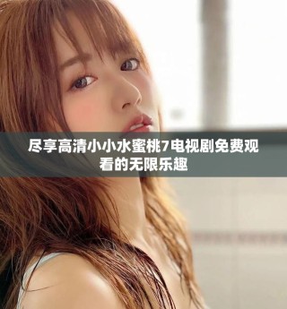 盡享高清小小水蜜桃7電視劇免費觀看的無限樂趣
