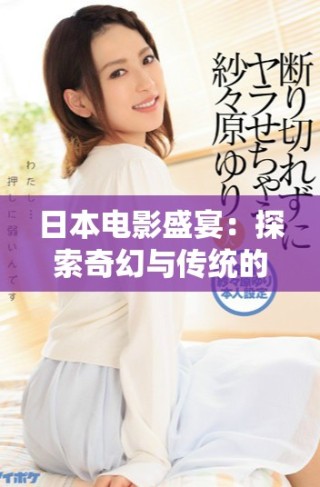 日本電影盛宴：探索奇幻與傳統(tǒng)的完美結(jié)合