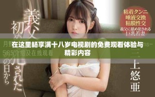 在這里暢享滿十八歲電視劇的免費(fèi)觀看體驗(yàn)與精彩內(nèi)容